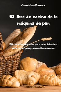 El libro de cocina de la máquina de pan - 50 recetas sencillas para principiantes para hacer pan y panecillos caseros -