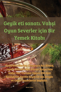 Geyik eti sanat&#305;. Vah&#351;i Oyun Severler için Bir Yemek Kitab&#305;