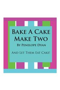 Bake A Cake, Make Two---And Let Them Eat Cake