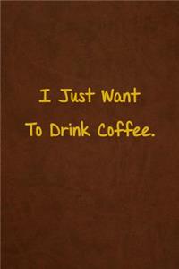 I Just Want To Drink Coffee.