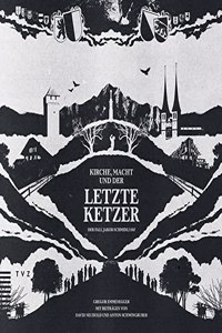 Kirche, Macht Und Der Letzte Ketzer: Der Fall Jakob Schmidli 1747. Mit Beitragen Von David Neuhold Und Anton Schwingruber