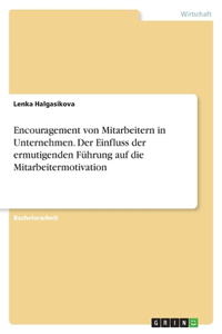 Encouragement von Mitarbeitern in Unternehmen. Der Einfluss der ermutigenden Führung auf die Mitarbeitermotivation