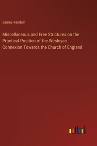 Miscellaneous and Free Strictures on the Practical Position of the Wesleyan Connexion Towards the Church of England