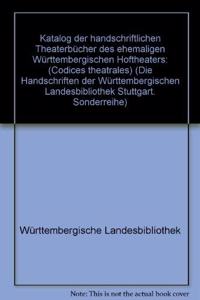 Die Handschriften Der Wurttembergischen Landesbibliothek Stuttgart / Sonderreihe / Katalog Der Handschriftlichen Theaterbucher Des Ehemaligen Wurttembergischen Hoftheaters (Codices Theatrales)