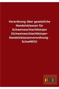 Verordnung über gesetzliche Handelsklassen für Schweineschlachtkörper (Schweineschlachtkörper- Handelsklassenverordnung - SchwHKlV)