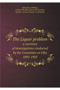 The Liquor Problem a Summary of Investigations Conducted by the Committee on Fifty 1893-1903