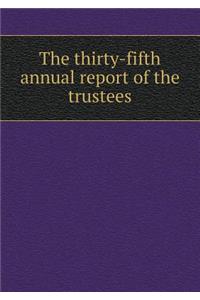 The Thirty-Fifth Annual Report of the Trustees