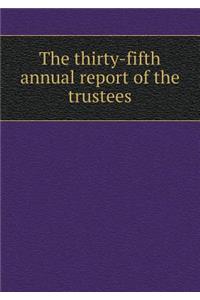 The Thirty-Fifth Annual Report of the Trustees