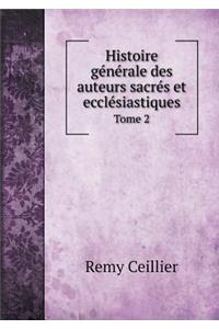 Histoire Générale Des Auteurs Sacrés Et Ecclésiastiques Tome 2