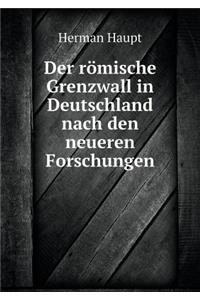 Der römische Grenzwall in Deutschland nach den neueren Forschungen