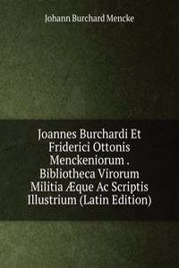 Joannes Burchardi Et Friderici Ottonis Menckeniorum . Bibliotheca Virorum Militia Ã†que Ac Scriptis Illustrium (Latin Edition)