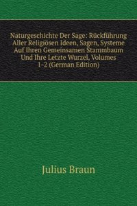 Naturgeschichte Der Sage: Ruckfuhrung Aller Religiosen Ideen, Sagen, Systeme Auf Ihren Gemeinsamen Stammbaum Und Ihre Letzte Wurzel, Volumes 1-2 (German Edition)