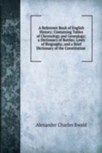 Reference Book of English History; Containing Tables of Chronology and Genealogy; a Dictionary of Battles; Lines of Biography; and a Brief Dictionary of the Constitution .