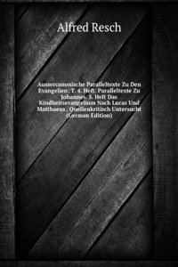 Aussercanonische Paralleltexte Zu Den Evangelien: T. 4. Heft. Paralleltexte Zu Johannes. 5. Heft Das Kindheitsevangelium Nach Lucas Und Matthaeus . Quellenkritisch Untersucht (German Edition)