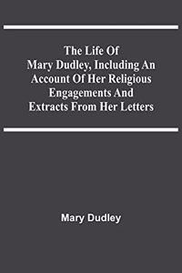 Life Of Mary Dudley, Including An Account Of Her Religious Engagements And Extracts From Her Letters