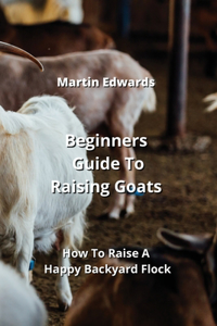 Beginners Guide To Raising Goats