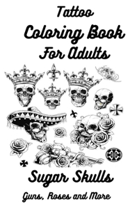 Tattoo Coloring Book For Adults Sugar Skulls, Guns, Roses and More