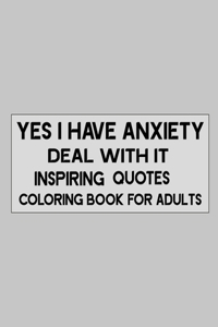 Yes I Have Anxiety Deal With Inspiring Quotes Coloring Book For Adults to reduce anxiety and stress