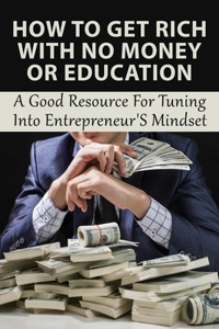 How To Get Rich With No Money Or Education