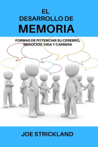 El Desarrollo de Memoria: Formas de potenciar su cerebro, negocios, vida y carrera