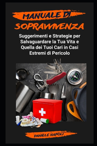 Manuale Inedito di Sopravvivenza: Suggerimenti e Strategie per Salvaguardare la Tua Vita e Quella dei Tuoi Cari in Casi Estremi di Pericolo