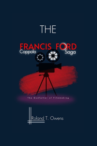 Francis Ford Coppola Saga: The Godfather of Filmmaking: Godfather to Apocalypse: The Coppola Touch