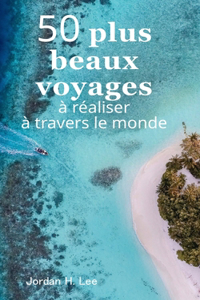 50 plus beaux voyages à réaliser à travers le monde