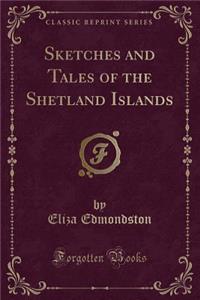 Sketches and Tales of the Shetland Islands (Classic Reprint)