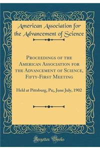 Proceedings of the American Association for the Advancement of Science, Fifty-First Meeting: Held at Pittsburg, Pa;, June July, 1902 (Classic Reprint)