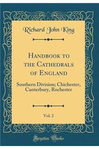Handbook to the Cathedrals of England, Vol. 2: Southern Division; Chichester, Canterbury, Rochester (Classic Reprint)