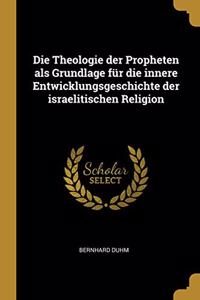 Die Theologie der Propheten als Grundlage für die innere Entwicklungsgeschichte der israelitischen Religion