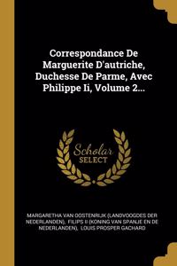 Correspondance De Marguerite D'autriche, Duchesse De Parme, Avec Philippe Ii, Volume 2...