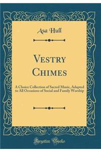 Vestry Chimes: A Choice Collection of Sacred Music, Adapted to All Occasions of Social and Family Worship (Classic Reprint)