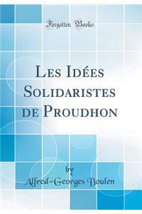 Les Idï¿½es Solidaristes de Proudhon (Classic Reprint)