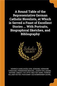 A Round Table of the Representative German Catholic Novelists, at Which is Served a Feast of Excellent Stories ... With Portraits, Biographical Sketches, and Bibliography