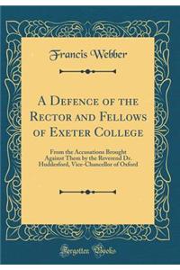 A Defence of the Rector and Fellows of Exeter College: From the Accusations Brought Against Them by the Reverend Dr. Huddesford, Vice-Chancellor of Oxford (Classic Reprint)