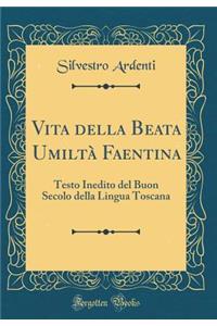 Vita della Beata Umiltà Faentina: Testo Inedito del Buon Secolo della Lingua Toscana (Classic Reprint)