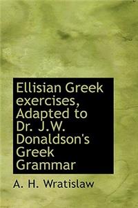 Ellisian Greek Exercises, Adapted to Dr. J.W. Donaldson's Greek Grammar