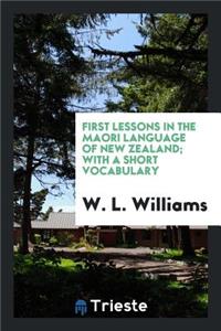 First Lessons in the Maori Language of New Zealand; With a Short Vocabulary