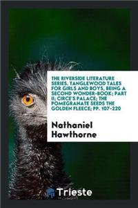 Riverside Literature Series. Tanglewood Tales for Girls and Boys, Being a Second Wonder-Book; Part II; Circe's Palace; The Pomegranate Seeds the Golden Fleece; Pp. 107-220