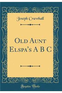 Old Aunt Elspa's A B s (Classic Reprint)