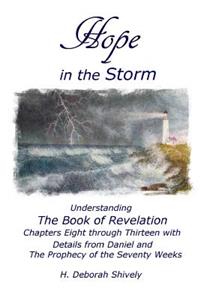 Hope in the Storm: Understanding the Book of Revelation Chapters Eight Through Thirteen with Details from Daniel and the Prophecy of the Seventy Weeks