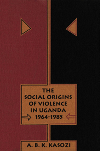 The Social Origins of Violence in Uganda, 1964-1985