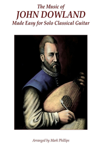 Music of John Dowland Made Easy for Solo Classical Guitar