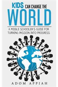 Kids Can Change The World: A middle schooler's guide for turning passion into progress