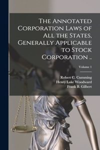 The Annotated Corporation Laws of All the States, Generally Applicable to Stock Corporation ..; Volume 1