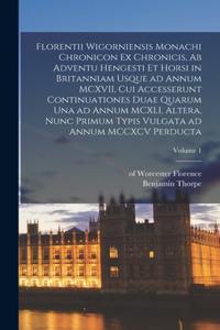 Florentii Wigorniensis monachi Chronicon ex chronicis, ab adventu Hengesti et Horsi in Britanniam usque ad annum MCXVII, cui accesserunt continuationes duae quarum una ad annum MCXLI, altera, nunc primum typis vulgata ad annum MCCXCV perducta; Volu