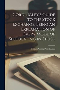 Cordingley's Guide to the Stock Exchange. Being an Explanation of Every Mode of Speculating in Stock