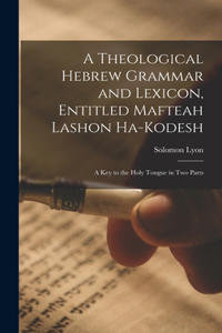 Theological Hebrew Grammar and Lexicon, Entitled Mafteah Lashon Ha-kodesh