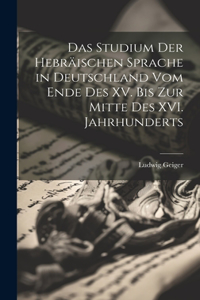 Studium der Hebräischen Sprache in Deutschland vom Ende des XV. bis zur Mitte des XVI. Jahrhunderts